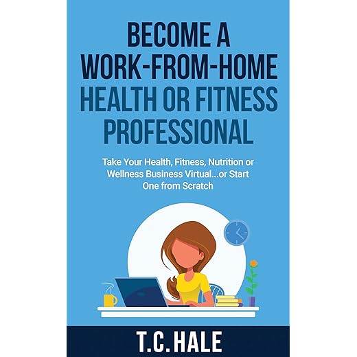Become A Work-From-Home Health Or Fitness Professional: Take Your Health, Fitness, Nutrition Or Wellness Business Virtual... Or Start One From Scratch