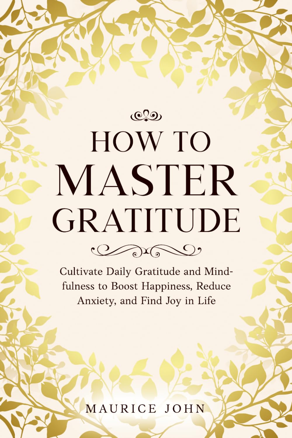 How to Master Gratitude: Cultivate Daily Gratitude and Mindfulness to Boost Happiness, Reduce Anxiety, and Find Joy in Life (The Mindful Path: A journey to Inner Calm)