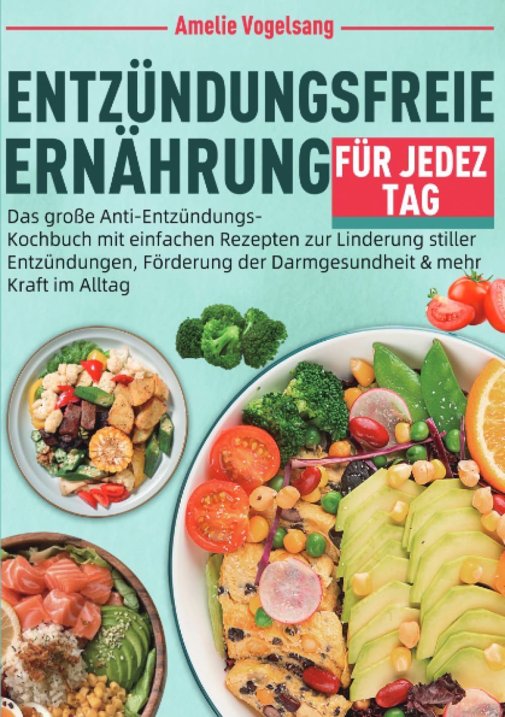 Entzündungsfreie Ernährung für jeden Tag: Das große Anti-Entzündungs-Kochbuch mit einfachen Rezepten zur Linderung stiller Entzündungen, Förderung der Darmgesundheit & mehr Kraft im Alltag