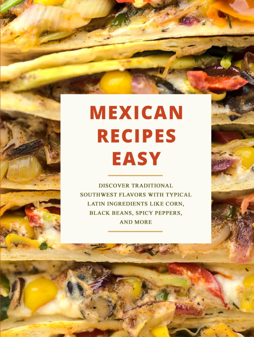 Mexican Recipes Easy: Discover Traditional Southwest Flavors with Typical Latin Ingredients Like Corn, Black Beans, Spicy Peppers and More