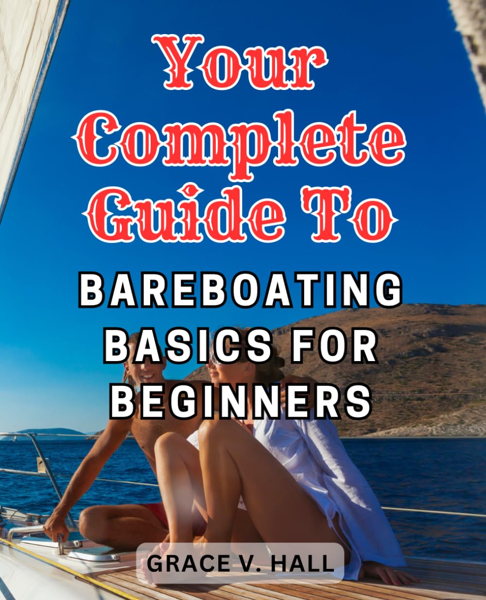 Your Complete Guide to Bareboating Basics for Beginners: Set Sail with Confidence, Discover the Freedom of Bareboating, and Create Unforgettable Nautical Adventures