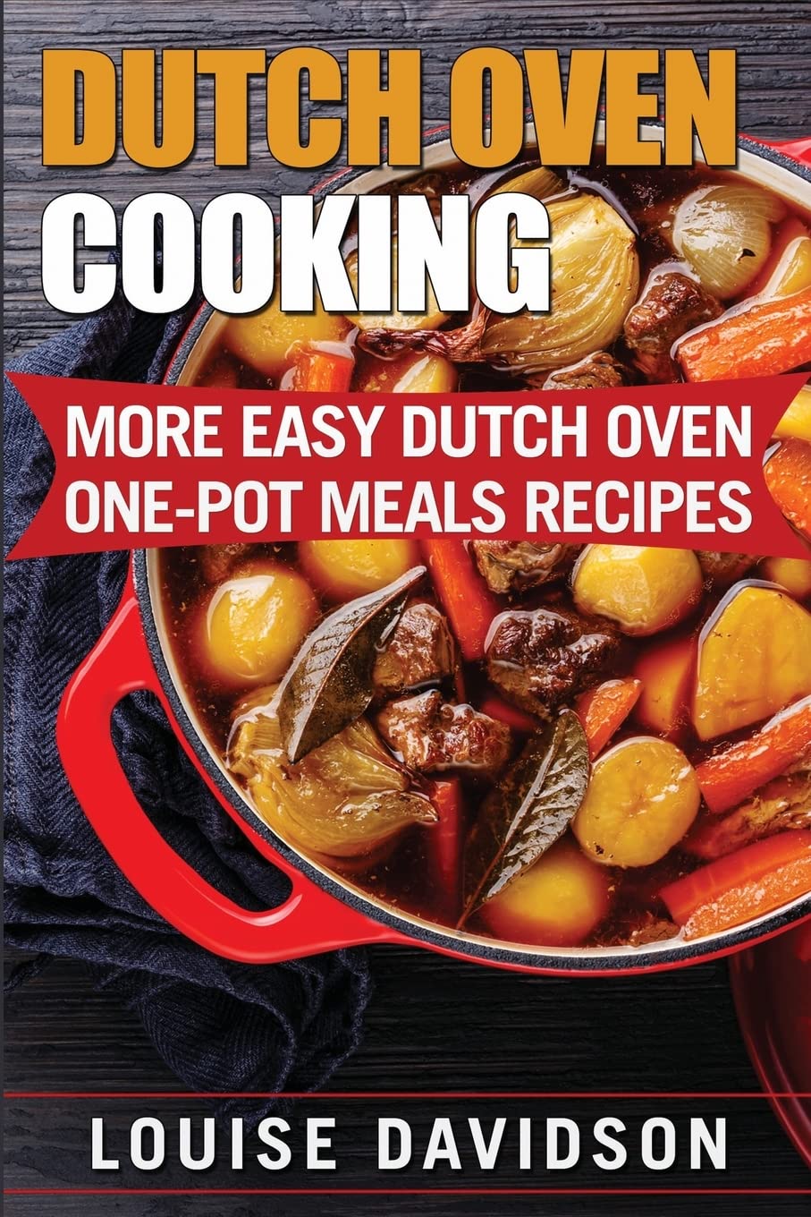 Dutch Oven Cooking: More Easy Dutch Oven One-Pot Meal Recipes (Dutch Oven Cookbook)