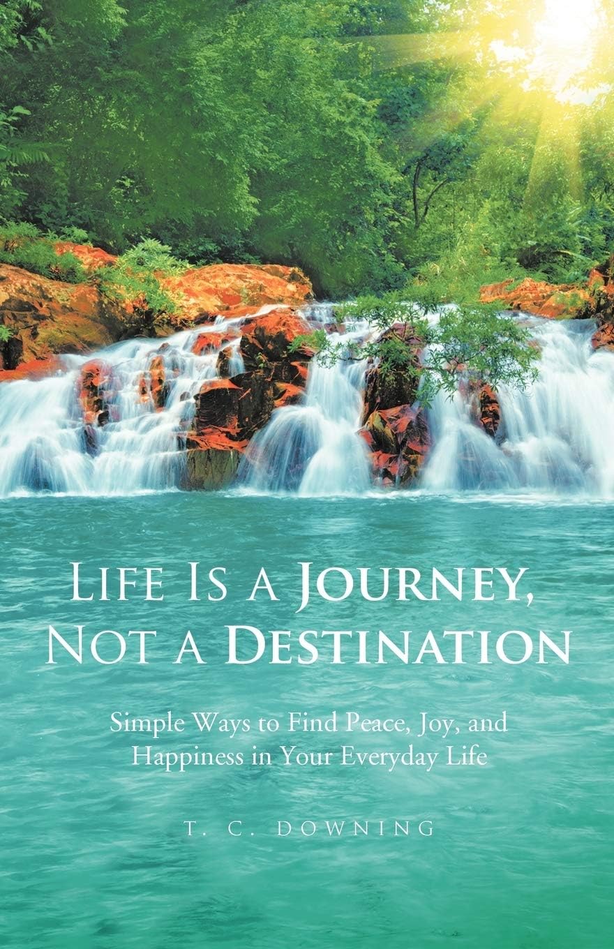 Life Is A Journey, Not A Destination: Simple Ways to Find Peace, Joy, and Happiness in Your Everyday Life