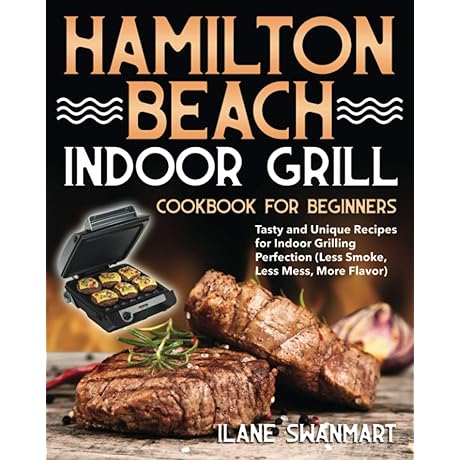 Hamilton Beach Indoor Grill Cookbook for Beginners: [Easy and Delicious Indoor Grilling for Every Occasion]