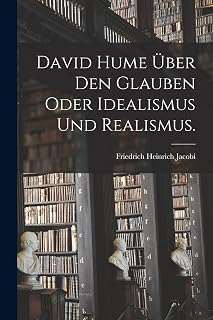 David Hume über den Glauben oder Idealismus und Realismus.
