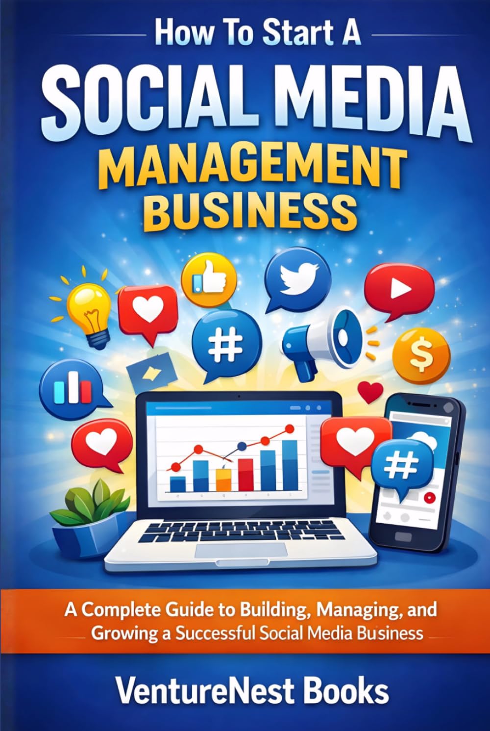 How To Start A Social Media Management Business: A Complete Guide to Building, Managing, and Growing a Successful Social Media Business