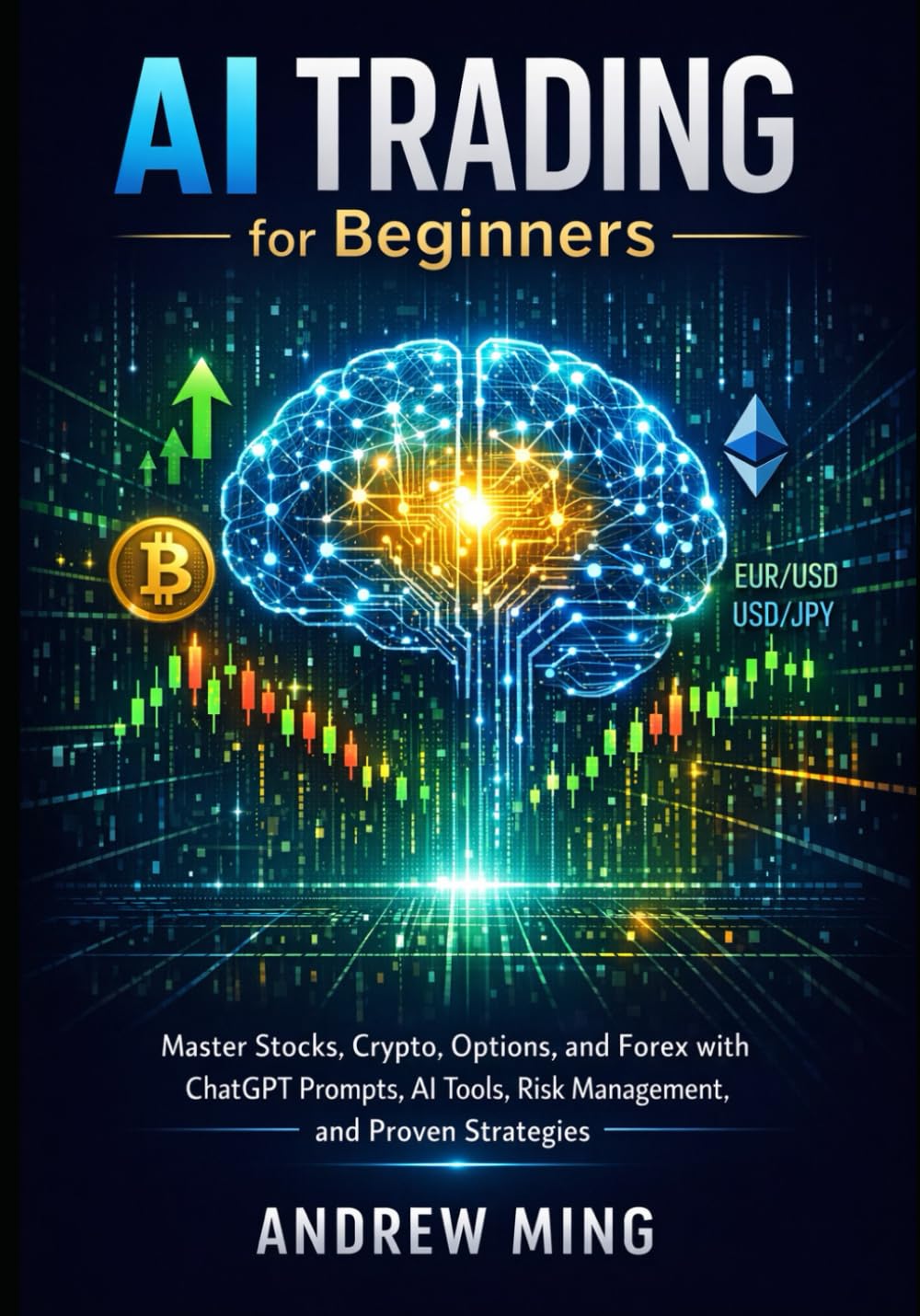 AI Trading for Beginners: Master Stocks, Crypto, Options, and Forex with ChatGPT Prompts, AI Tools, Risk Management, and Proven Strategies