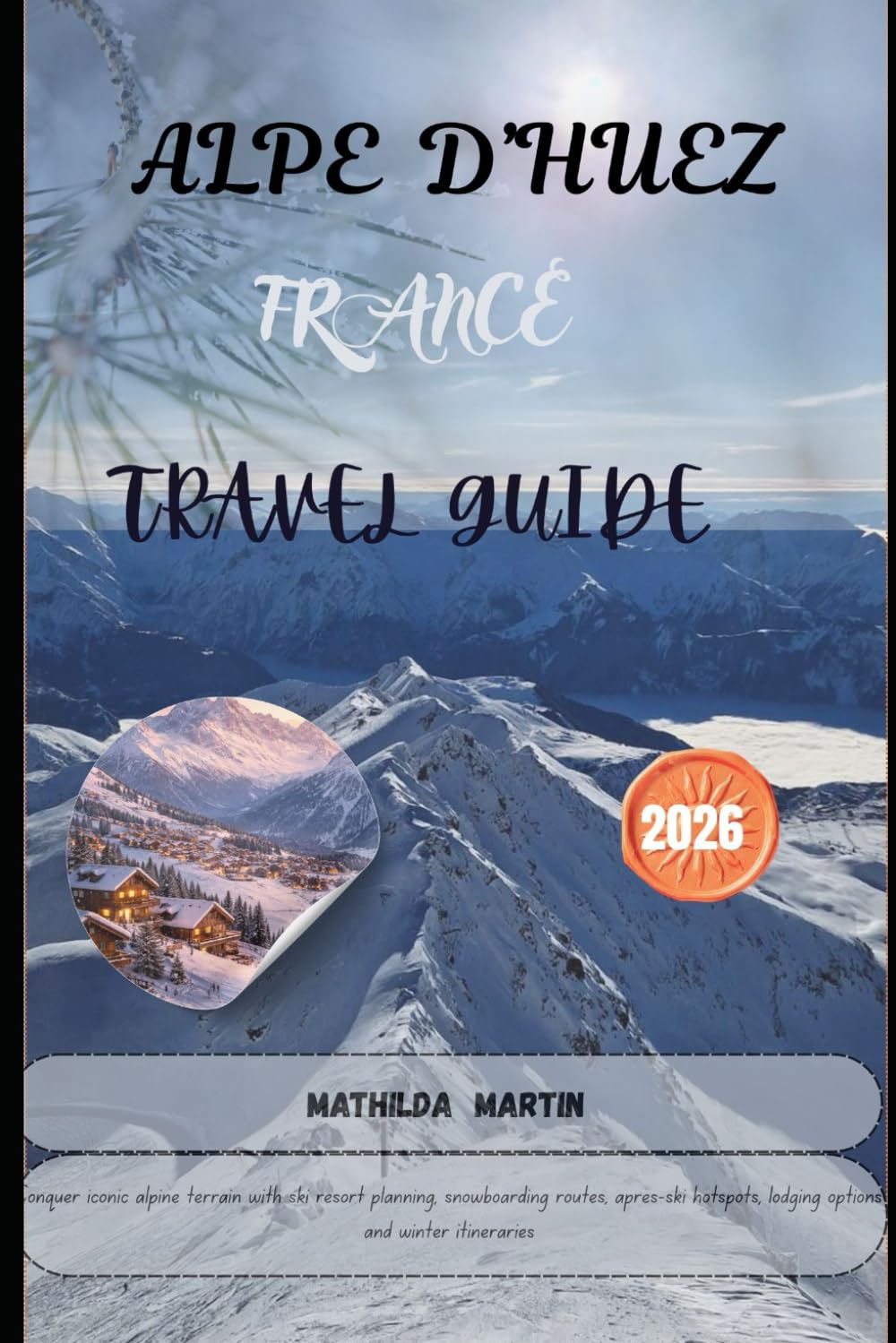 Alpe d’Huez, France Travel Guide 2026: Conquer iconic alpine terrain with ski resort planning, snowboarding routes, après-ski hotspots, lodging options and winter itineraries