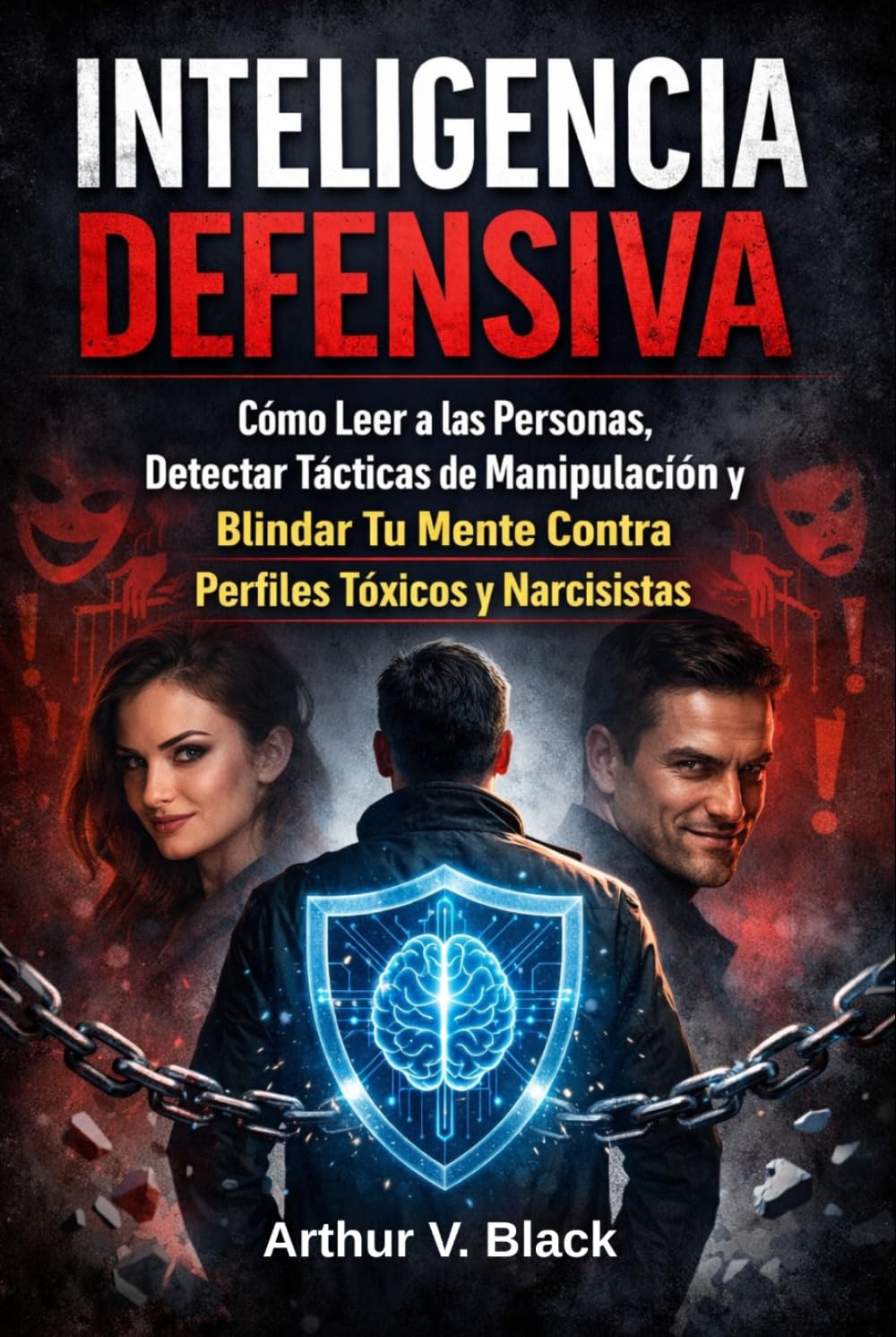 Inteligencia Defensiva: Cómo Leer a las Personas, Detectar Tácticas de Manipulación y Blindar Tu Mente Contra Perfiles Tóxicos y Narcisistas.