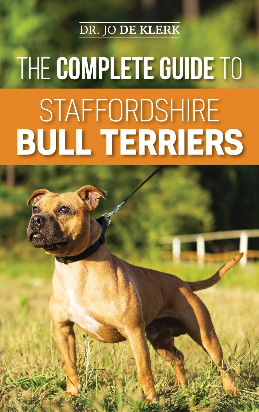 The Complete Guide to Staffordshire Bull Terriers: Finding, Training, Feeding, Caring for, and Loving your new Staffie.