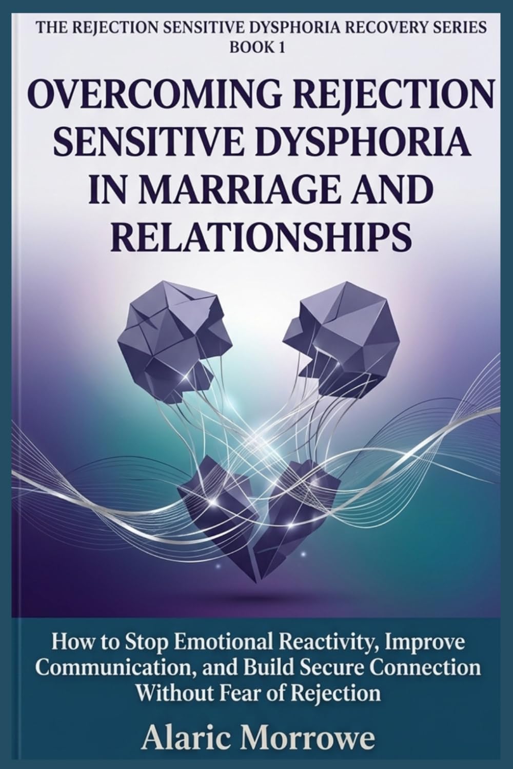 OVERCOMING REJECTION SENSITIVE DYSPHORIA IN MARRIAGE AND RELATIONSHIPS: How to Stop Emotional Reactivity, Improve Communication, and Build Secure Connection Without Fear of Rejection