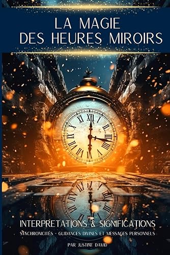LES HEURES MIROIRS : Signification, messages et secrets: guide essentiel qui vous permettra de découvrir quels messages se cachent derrière ces heures doubles, inversées et triples.