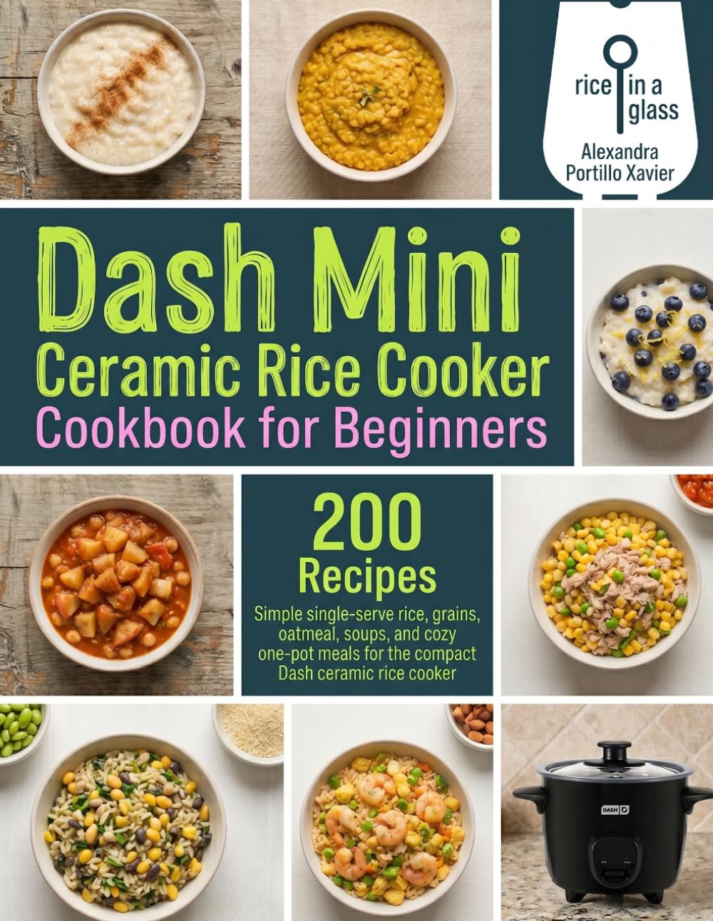 Dash Mini Ceramic Rice Cooker Cookbook for Beginners: 200 Simple Small-Batch Recipes for Rice, Oatmeal, Grains, Soups, Pasta, Sides, and Desserts in Your Compact One-Touch Cooker