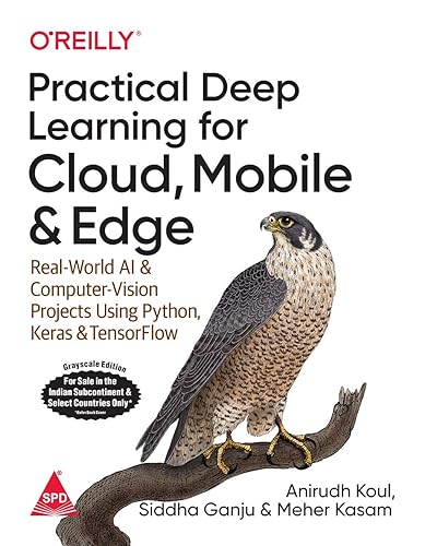 Practical Deep Learning for Cloud, Mobile, and Edge: Real-World AI &amp; Computer-Vision Projects Using Python, Keras &amp; TensorFlow (Greyscale Indian Edition)