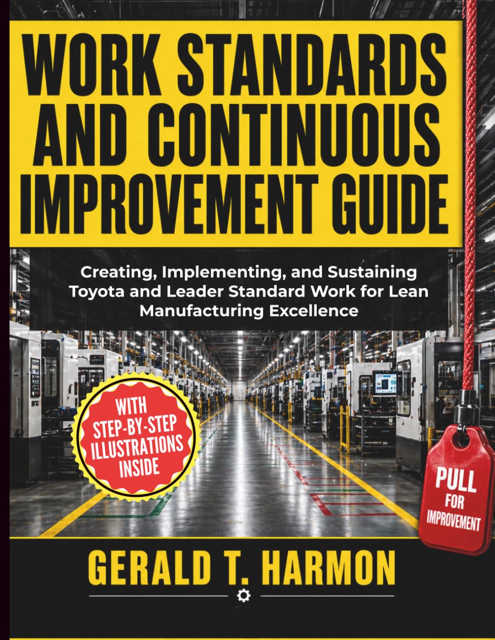 Work Standards and Continuous Improvement Guide: Creating, Implementing, and Sustaining Toyota and Leader Standard Work for Lean Manufacturing Excellence