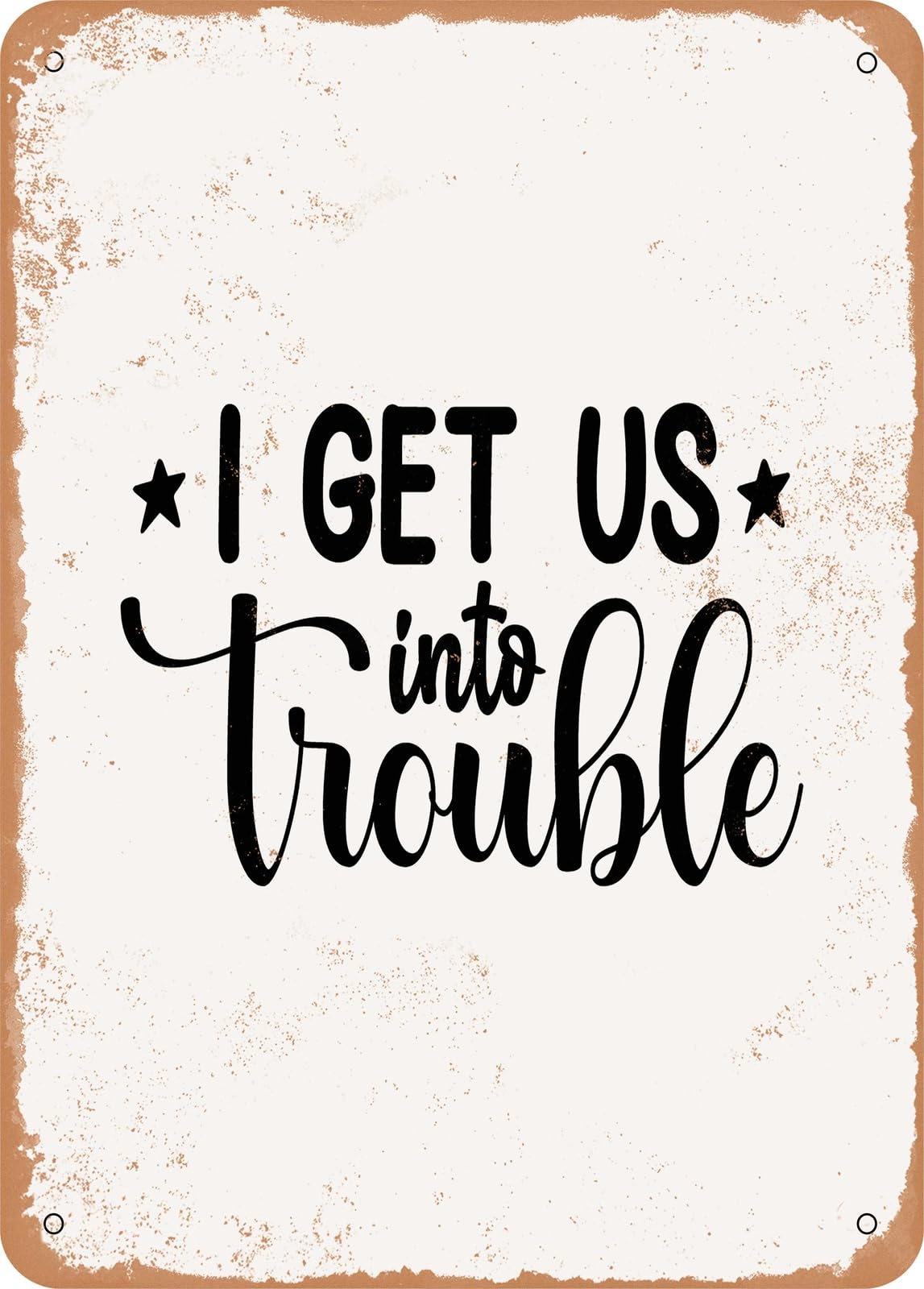 Metal Sign - I Get Us Into Trouble - Vintage Rusty Look home decor