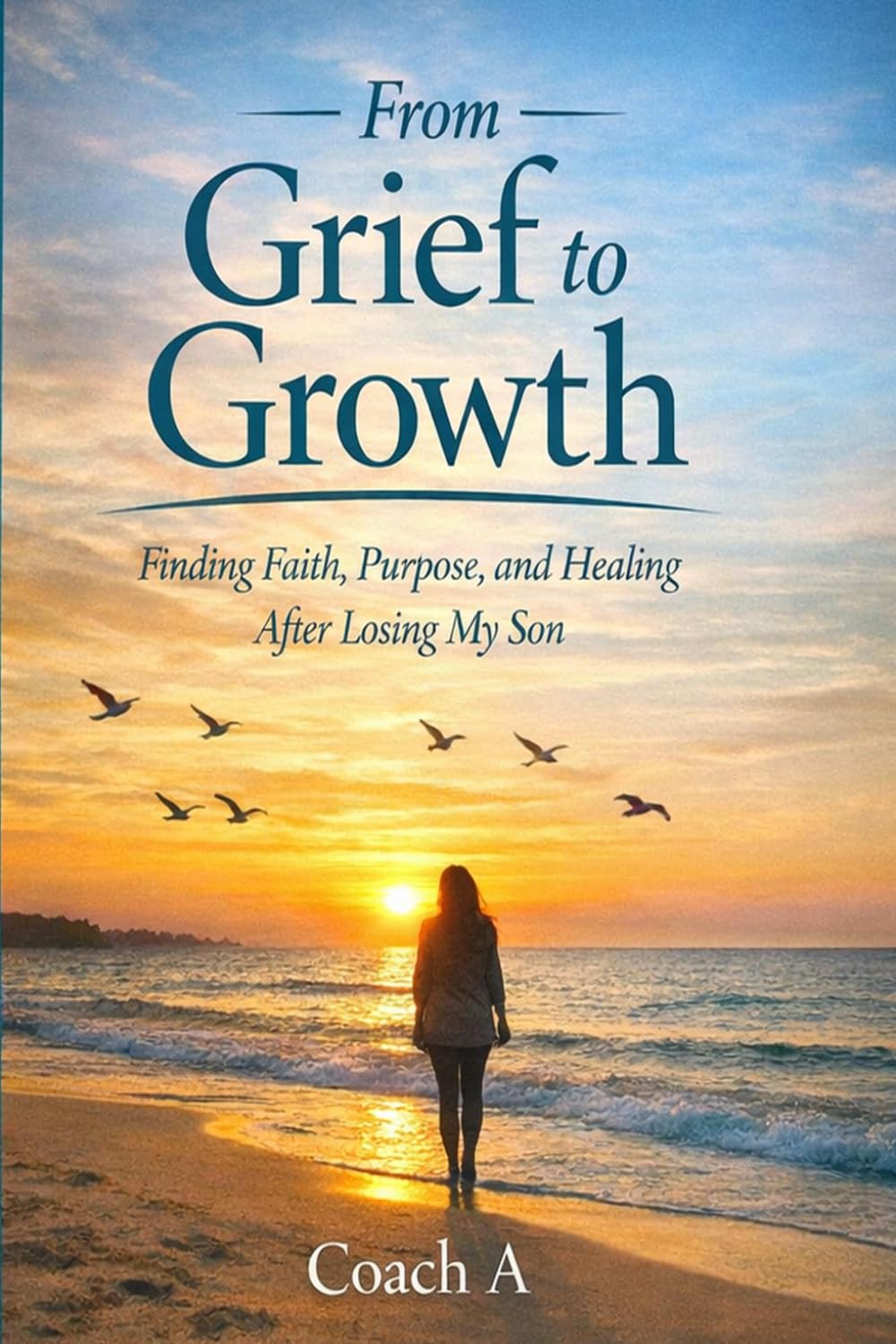 From GRIEF to GROWTH: Finding Faith, Purpose and Healing After Losing My Son
