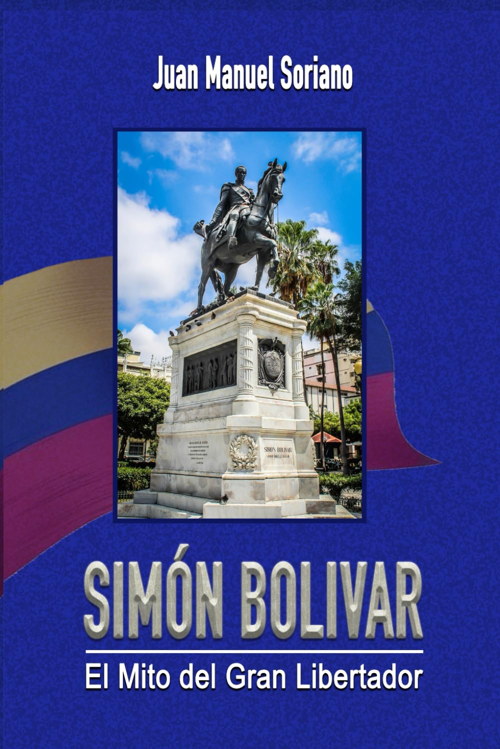 SIMÓN BOLÍVAR: El Mito del Gran Libertador