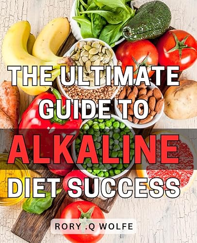 The Ultimate Guide to Alkaline Diet Success: Unlock the Secrets to Thrive with the Power of Alkaline Dieting and Achieve Lasting Health