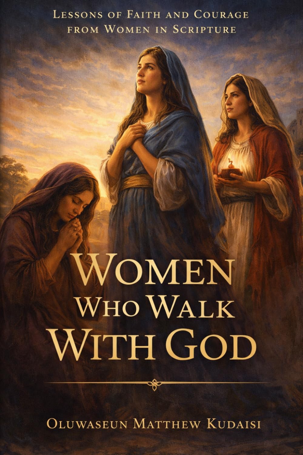 Women Who Walk With God: Lesson Of Faith And Courage From Women In Scripture