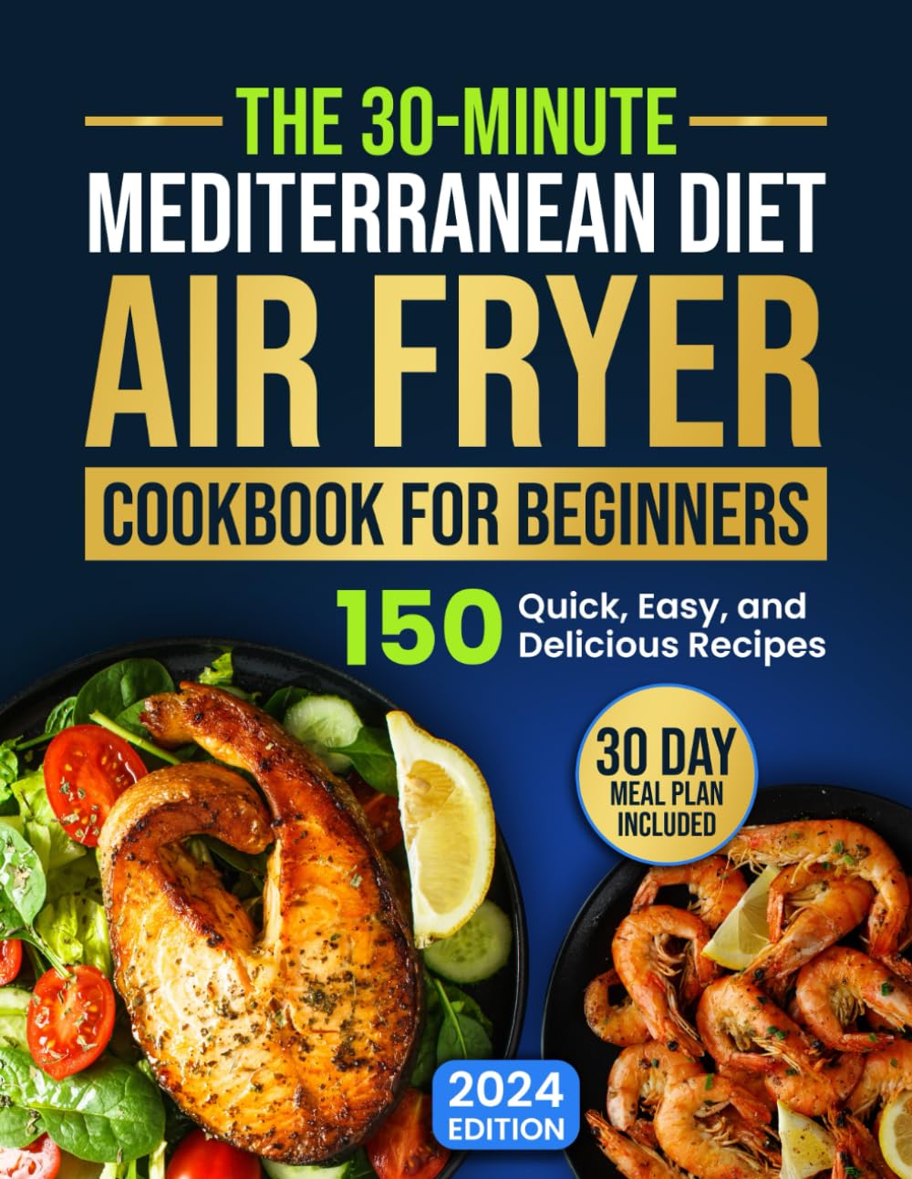 The 30-Minute Mediterranean Diet Air Fryer Cookbook for Beginners: 150 Quick, Easy, and Delicious Recipes to Boost Your Healthy Lifestyle. 30-Day Meal