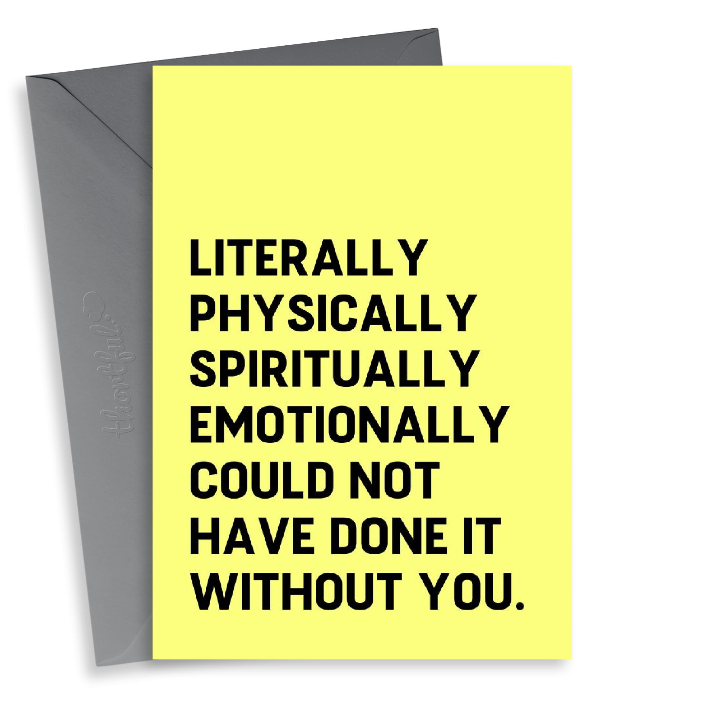 Funny Typography Thank You Card - Literally Physically Spiritually Emotionally Could Not Have Done It Without You