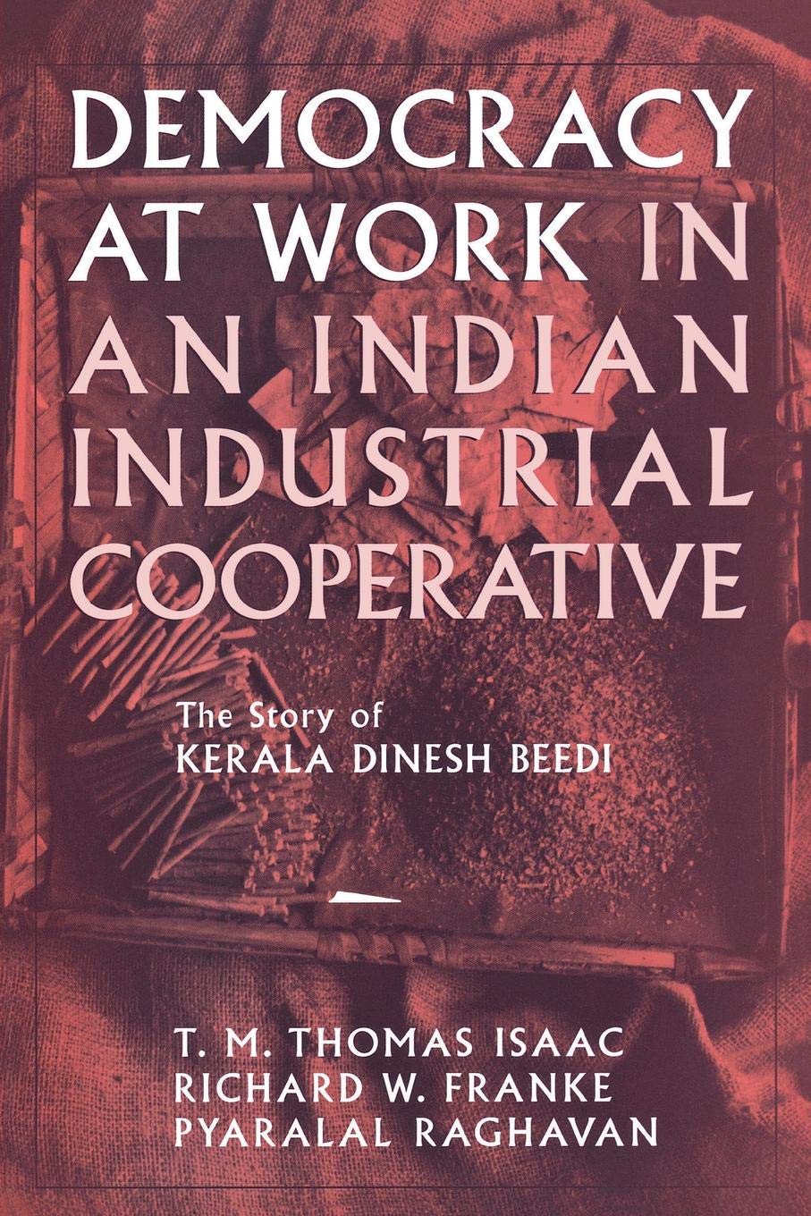 Buy Democracy at Work in an Indian Industrial Cooperative: The Story of Kerala Dinesh Beedi (Cornell International Report , No 34) — BookShops.in