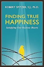 Finding True Happiness: Satisfying Our Restless Hearts (Happiness, Suffering, and Transcendence) (Volume 1)