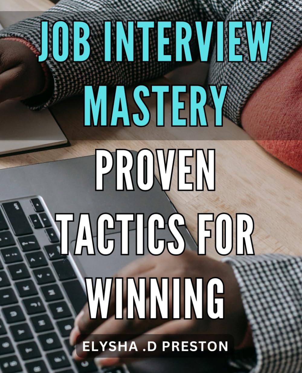Job Interview Mastery: Proven Tactics for Winning: Ace Your Next Interview: Master the Art of Convincing Employers with Proven Strategies
