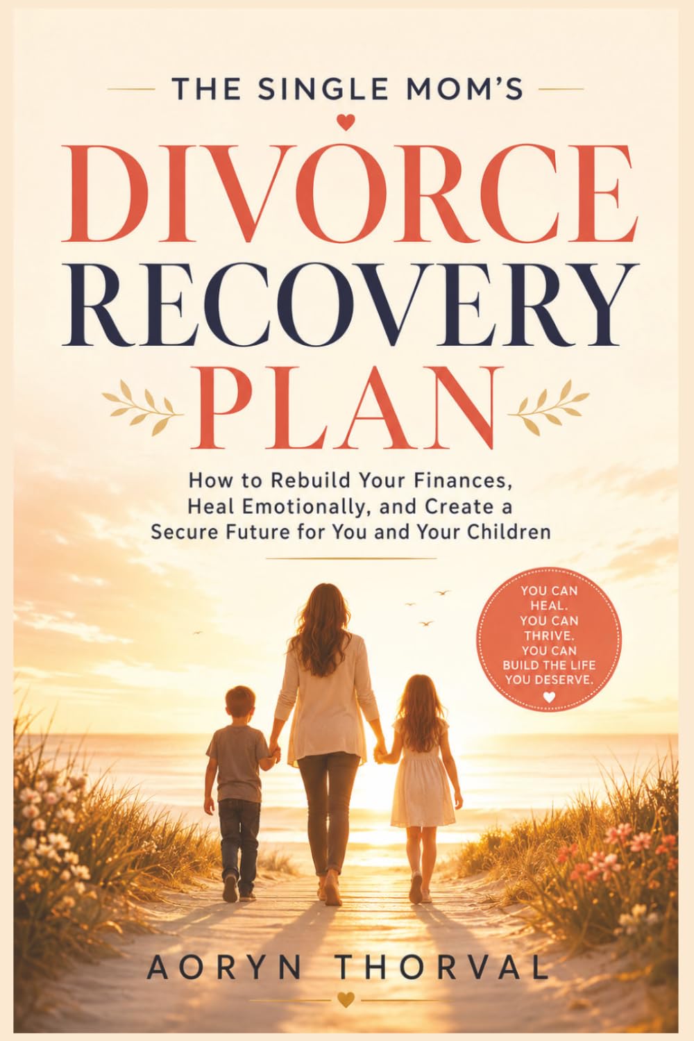 The Single Mom’s Divorce Recovery Plan: How to Rebuild Your Finances, Heal Emotionally, and Create a Secure Future for You and Your Children (Life Lessons with Aoryn Thorval)