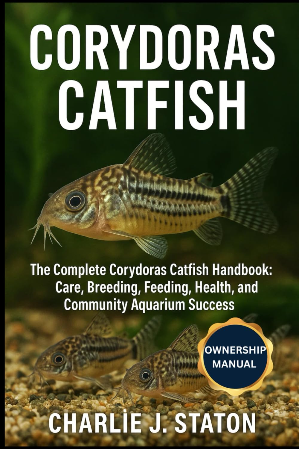 CORYDORAS CATFISH: The Complete Corydoras Catfish Handbook: Care, Breeding, Feeding, Health, and Community Aquarium Success