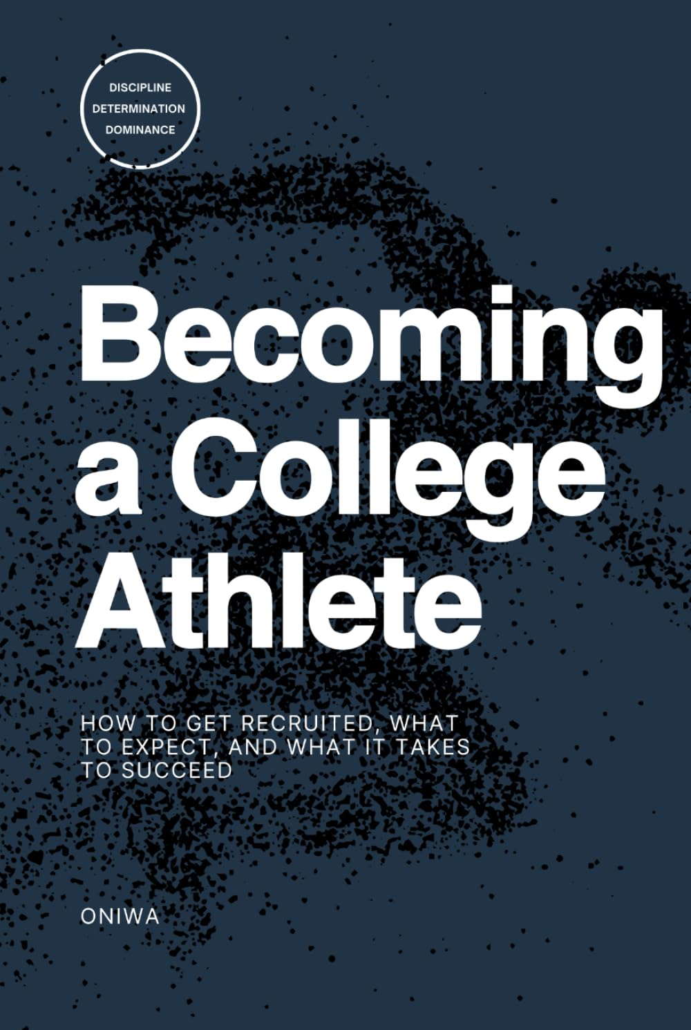 Becoming a College Athlete: How to Get Recruited, What to Expect, and What It Takes to Succeed