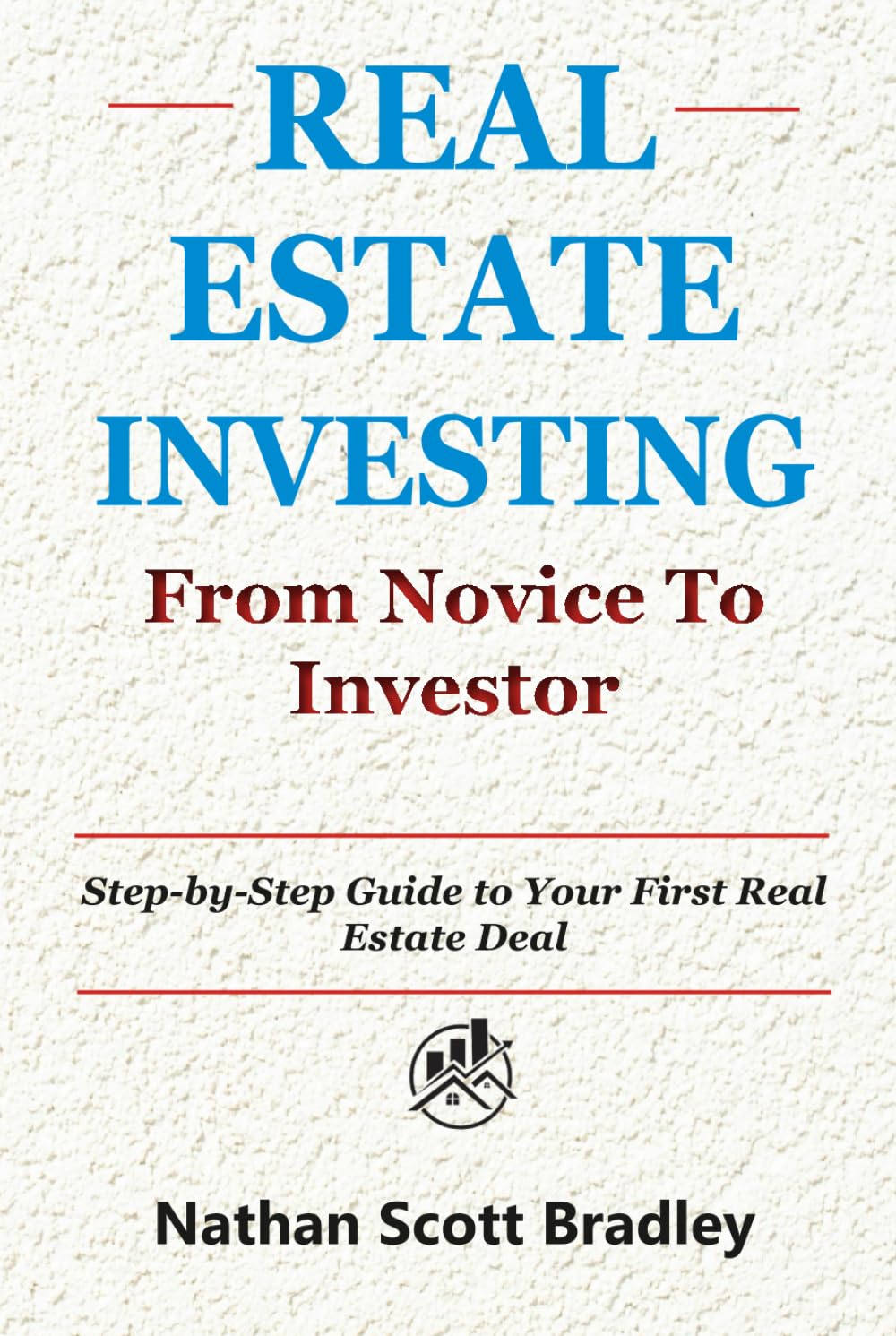 Real Estate Investing: From Novice to Investor: Step-by-Step Guide to Your First Real Estate Deal (The Real Estate Money Blueprint Series)
