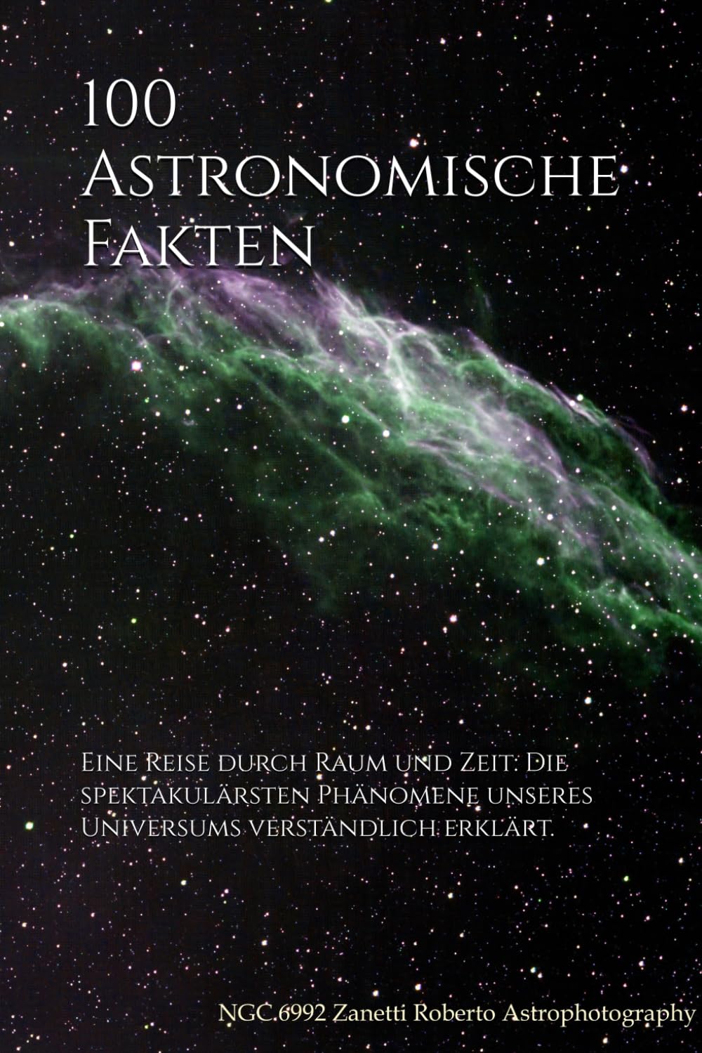 100 Astronomische Fakten: Eine Reise durch Raum und Zeit: Die spektakulärsten Phänomene unseres Universums verständlich erklärt.