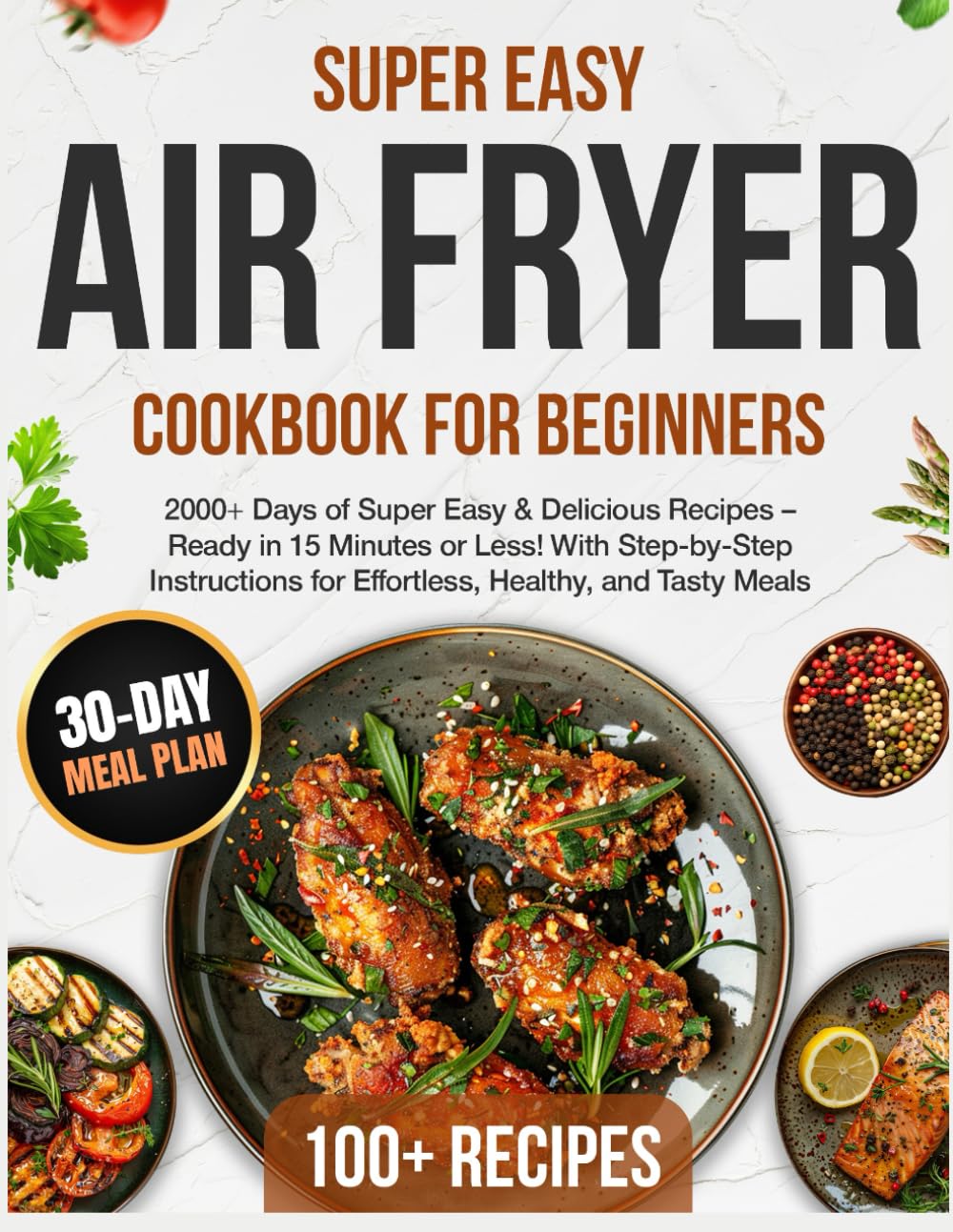 Air Fryer Cookbook for Beginners: 2000+ Days of Super Easy & Delicious Recipes – Ready in 15 Minutes or Less! With Step-by-Step Instructions for