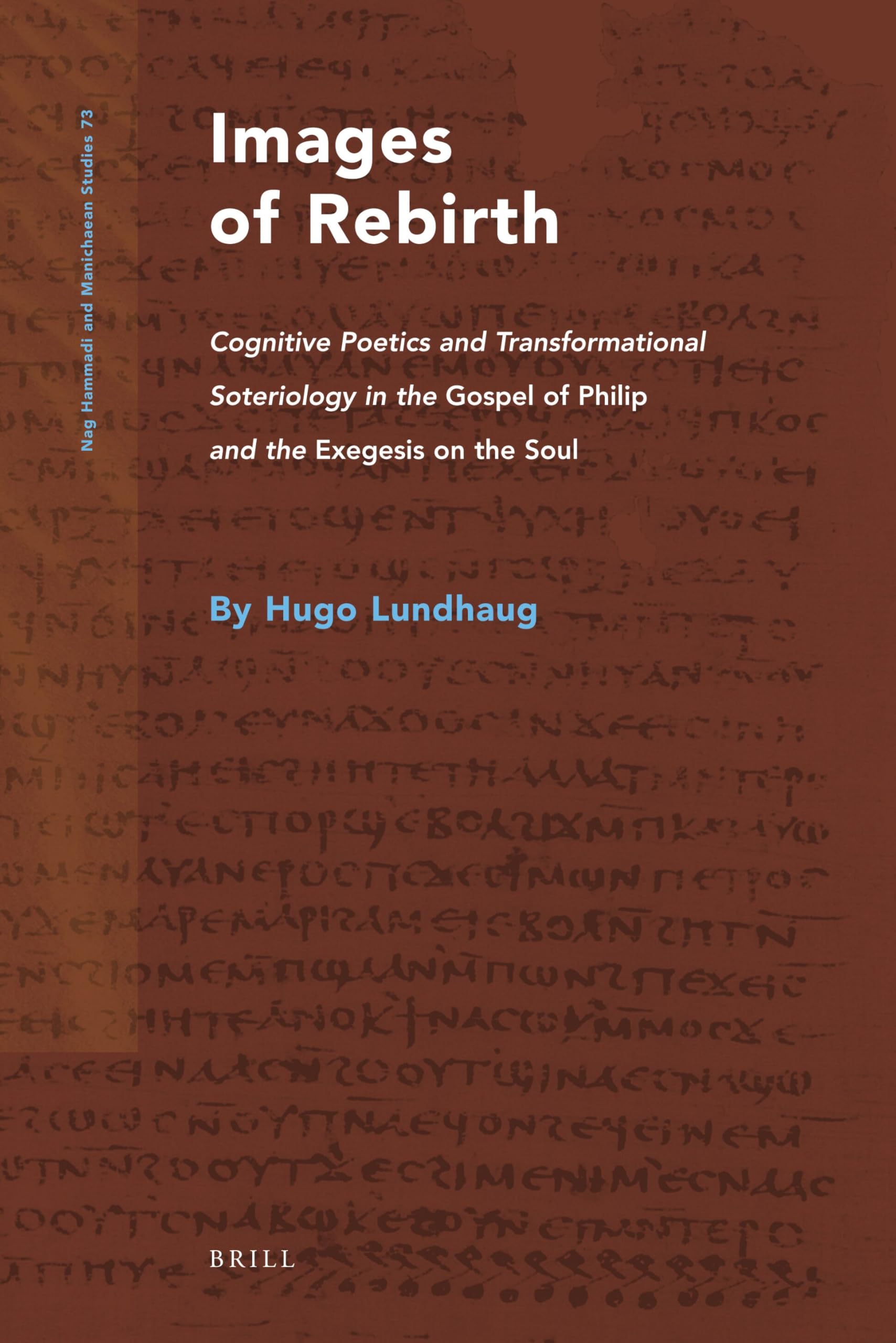 Images of Rebirth (Nag Hammadi and Manichaean Studies): Cognitive Poetics and Transformational Soteriology in the Gospel of Philip and the Exegesis on the Soul: 73