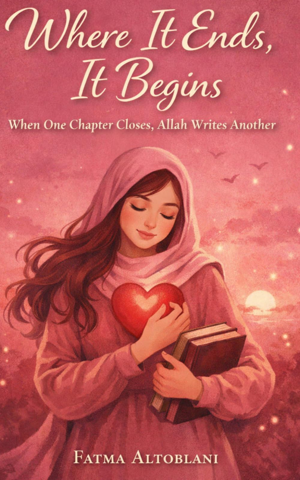 WHERE IT ENDS IT BEGINS: When One Chapter Closes Allah Writes Another