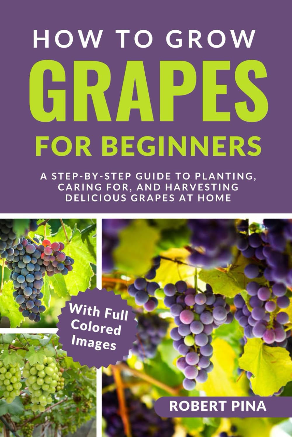 How To Grow Grapes For Beginners: A Step-by-Step Guide to Planting, Caring for, and Harvesting Delicious Grapes at Home (The Grower’s Handbook Series)