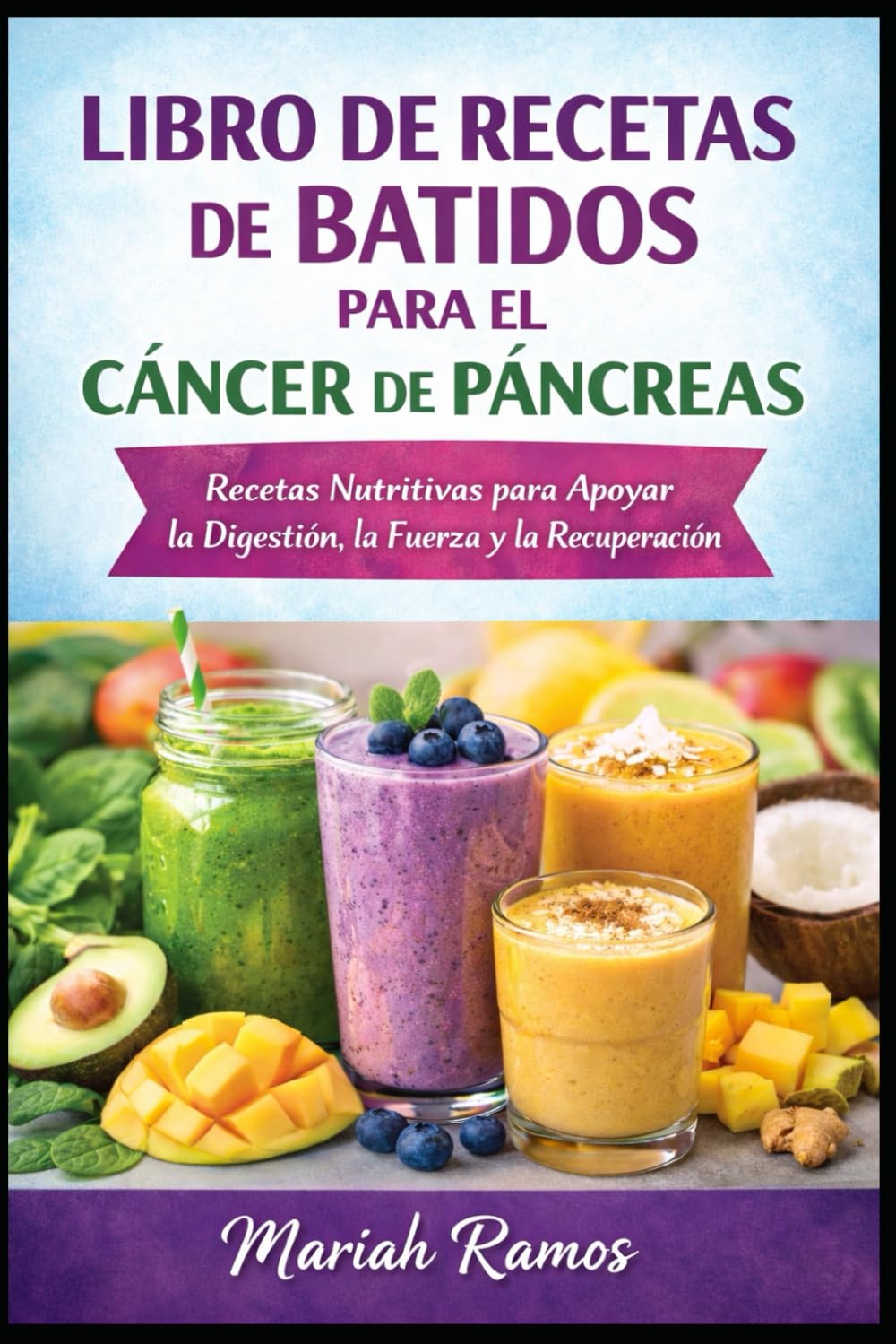 LIBRO DE RECETAS DE BATIDOS PARA EL CÁNCER DE PÁNCREAS: Recetas Ricas en Nutrientes para Apoyar la Digestión, la Fuerza y la Recuperación