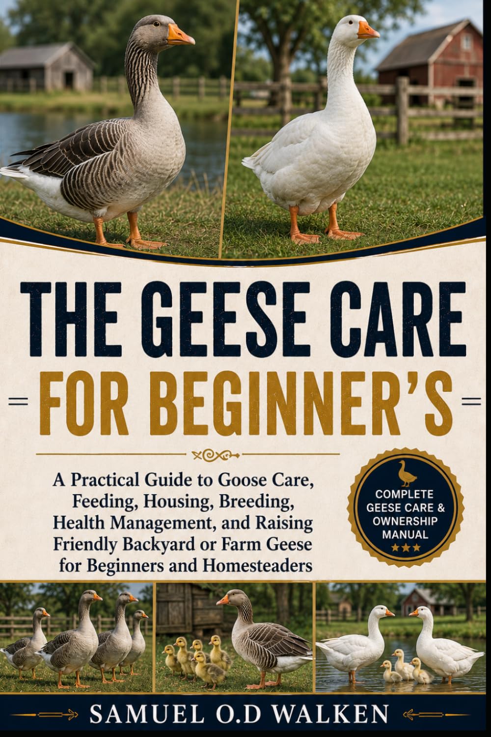 THE GEESE CARE FOR BEGINNER'S: A Practical Guide to Goose Care, Feeding, Housing, Breeding, Health Management, and Raising Friendly Backyard or Farm Geese for Beginners and Homesteaders