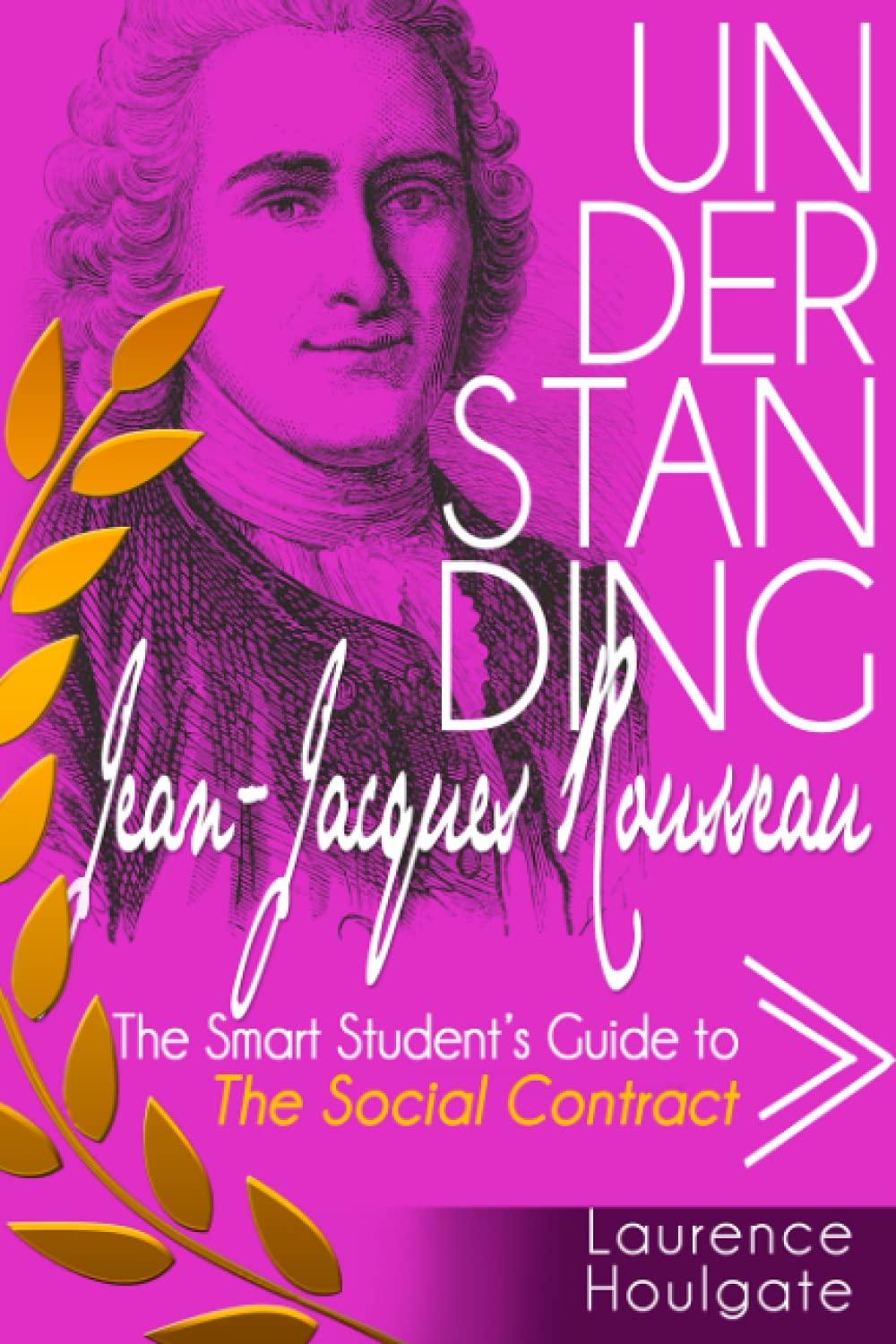 UNDERSTANDING JEAN-JACQUES ROUSSEAU: The Smart Student's Guide to The Social Contract (Philosophy Study Guides)