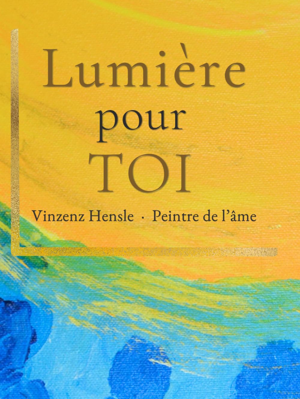 Lumière pour TOI: Images de lumière après une expérience de mort imminente – Consolation, espérance et inspiration de Vinzenz Hensle, le peintre de l’âme