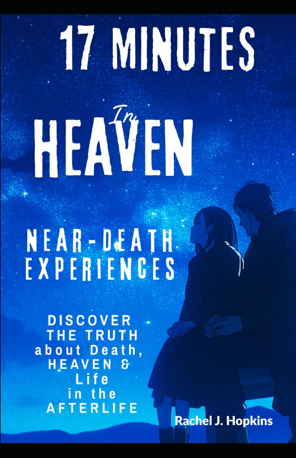 17 minutes in Heaven: Near-Death Experiences: Discover the Truth About Death, Heaven, and Life in the Afterlife
