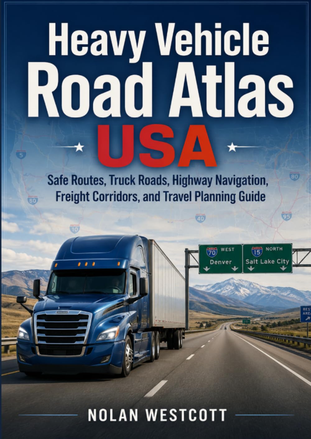 Heavy Vehicle Road Atlas USA: Safe Routes, Truck Roads, Highway Navigation, Freight Corridors, and Travel Planning Guide