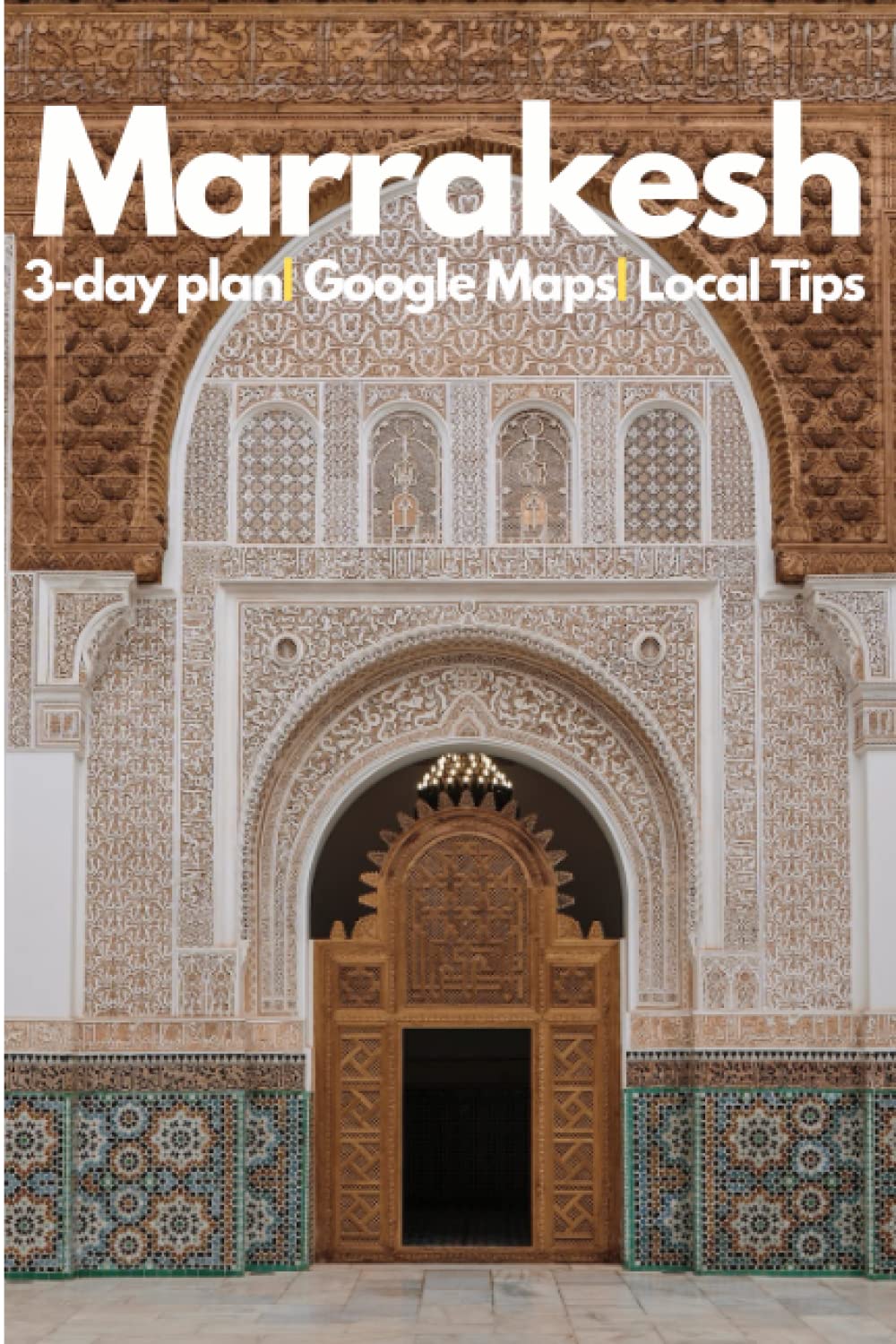 Marrakesh in 3 Days (Travel Guide 2023 with 3-Days Itinerary, Photos and Online Maps): Best things to do in Marrakesh, best restaurants and hotels to stay. 3-day travel itinerary.