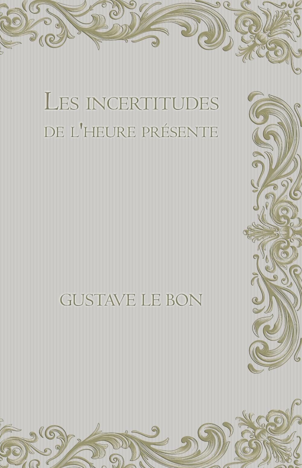 Les incertitudes de l'heure présente: réflexions sur la politique, les guerres, les alliances, le droit, la morale, les religions, les philosophies, ... Chronicle of Power, War, and Loyal Hearts