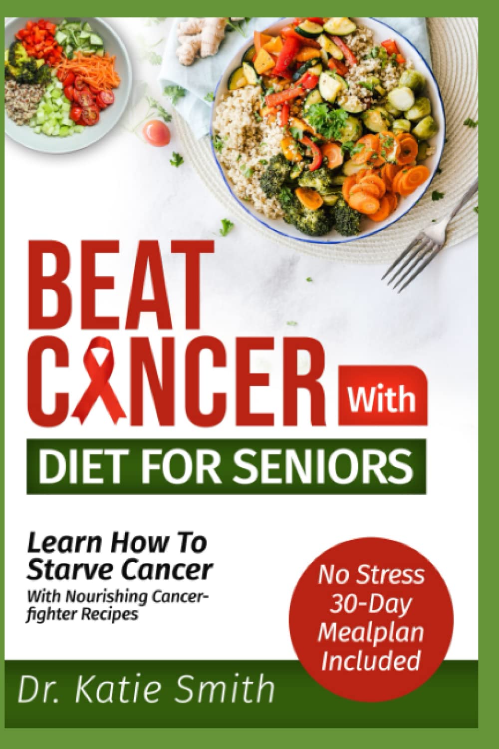 Beat Cancer with Diet for Seniors: Learn How to Starve Cancer with Nourishing Cancer-Fighter Recipes
