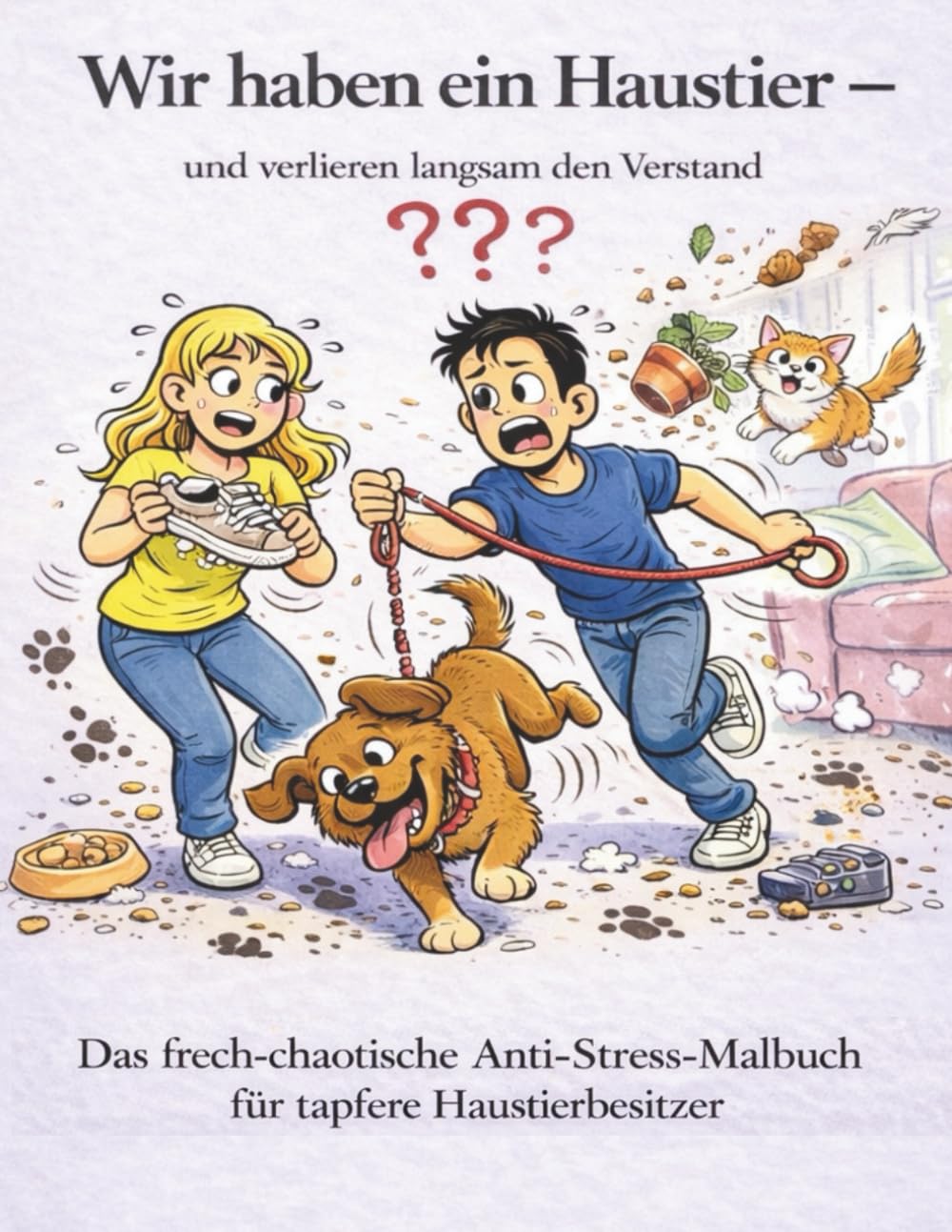 Wir haben ein Haustier - und verlieren langsam den Verstand: Das frech-chaotische Anti-Stress-Malbuch für tapfere Haustierbesitzer