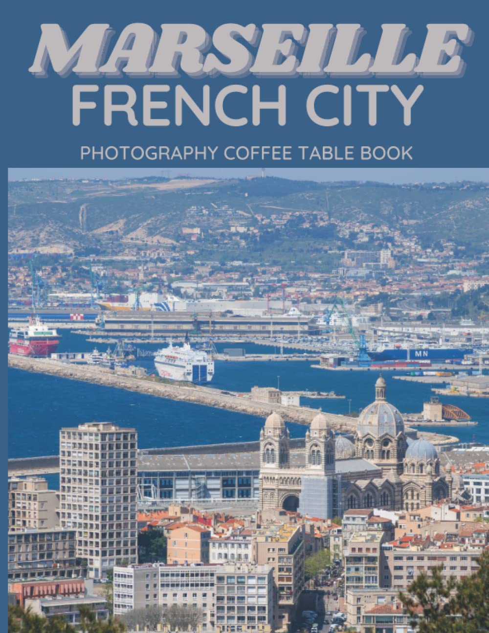 Marseille French City Photography Coffee Table Book: Cool Pictures That Create An Idea For You About An Amazing City in France,Europe ,Buildings ... Bodies,For All Travels and Pictures Lovers