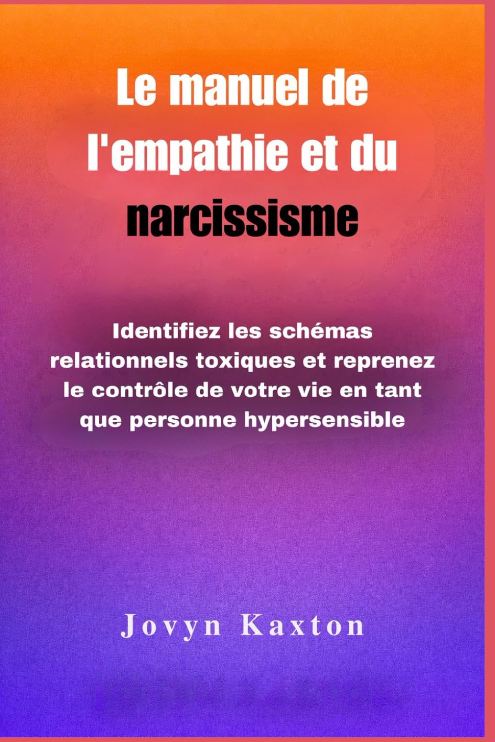 Le manuel de l'empathie et du narcissisme: Identifiez les schémas relationnels toxiques et reprenez le contrôle de votre vie en tant que personne hypersensible